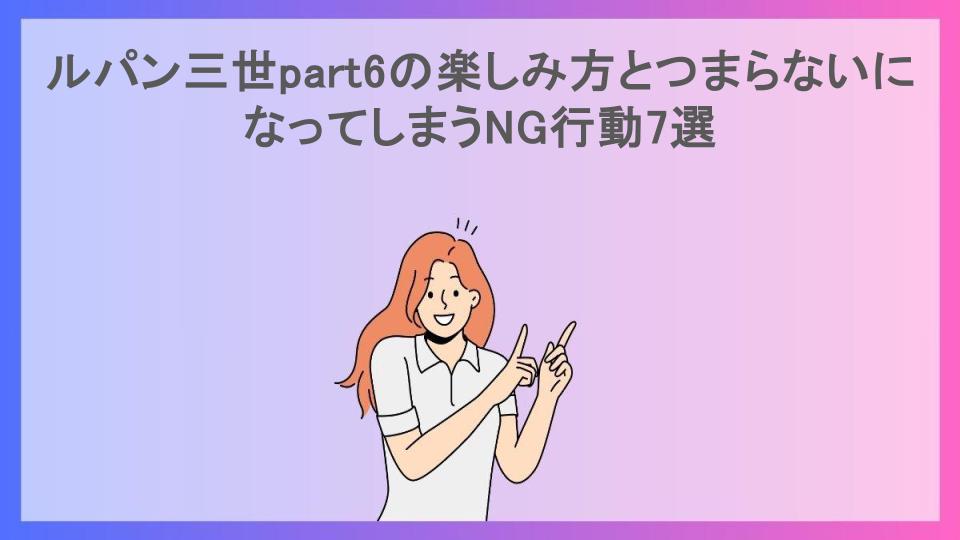 ルパン三世part6の楽しみ方とつまらないになってしまうNG行動7選